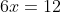6x=12