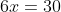 6x=30