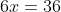 6x=36