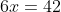 6x=42
