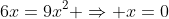 6x=9x^2 \Rightarrow x=0