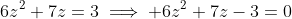 6z^2+7z=3\implies 6z^2+7z-3=0