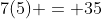 7(5) = 35