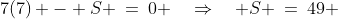 7(7) - S \:=\:0 \quad\Rightarrow\quad S \:=\:49 
