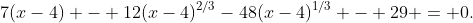 7(x-4) - 12(x-4)^{2/3}-48(x-4)^{1/3} - 29 = 0.
