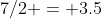 7/2 = 3.5