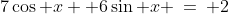 7\cos x +6\sin x \:=\: 2
