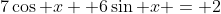 7\cos x +6\sin x = 2