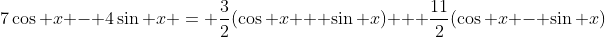 7\cos x - 4\sin x \:= \:\frac{3}{2}(\cos x + \sin x) + \frac{11}{2}(\cos x - \sin x)