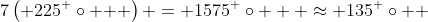 7\left( {225^ \circ  } \right) = 1575^ \circ   \approx 135^ \circ  