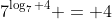 7^{\log_7 4} = 4