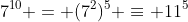 7^{10} = (7^2)^{5} \equiv 11^5