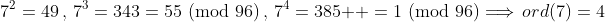 7^2=49\,,\,7^3=343=55\!\!\!\!\pmod{96}\,,\,7^4=385  =1\!\!\!\!\pmod{96}\Longrightarrow\,ord(7)=4