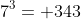 7^3= 343