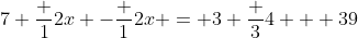 7 \frac {1}{2}x -\frac {1}{2}x = 3 \frac {3}{4} + 39