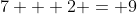 7 + 2 = 9