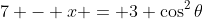 7 - x = 3 \cos^2\theta