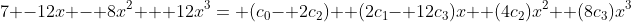 7 -12x - 8x^2 + 12x^3= (c_0- 2c_2)+ (2c_1- 12c_3)x+ (4c_2)x^2+ (8c_3)x^3