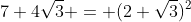 7+4\sqrt{3} = (2+\sqrt{3})^2