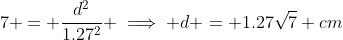 7 = \dfrac{d^2}{1.27^2} \implies d = 1.27\sqrt{7} cm
