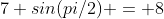 7+sin(pi/2) = 8