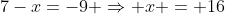 7-x=-9 \Rightarrow x = 16