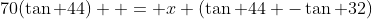 70(\tan 44)  = x (\tan 44 -\tan 32)