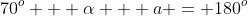70^o + \alpha + a = 180^o