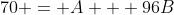 70 = A + 96B