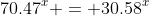 70.47^x = 30.58^x