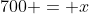 700 = x
