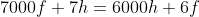 7000f+7h=6000h+6f