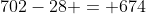 702-28 = 674