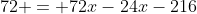 72 = 72x-24x-216