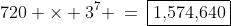 720 \times 3^7 \:=\:\boxed{1,\!574,\!640}