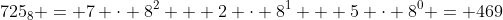 725_8 = 7 \cdot 8^2 + 2 \cdot 8^1 + 5 \cdot 8^0 = 469