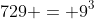 729 = 9^3
