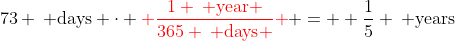 73 \: \text{days} \cdot {\color{red} \frac{1 \: \text{year} }{365 \: \text{days} } } =  \frac{1}{5} \: \text{years}