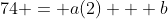 74 = a(2) + b