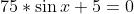 75*\sin{x}+5=0