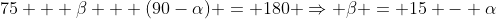 75 + \beta + (90-\alpha) = 180 \Rightarrow \beta = 15 - \alpha