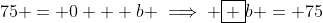 75 = 0 + b \implies \boxed {b = 75}