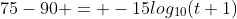 75-90 = -15log_{10}(t+1)