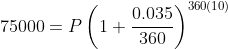 75000=P\left(1+\dfrac{0.035}{360}\right)^{360(10)}