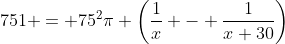 751 = 75^{2}\pi \left(\frac{1}{x} - \frac{1}{x+30}\right)