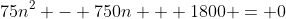 75n^2 - 750n + 1800 = 0