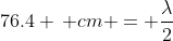 76.4 \, cm = \frac{\lambda}{2}