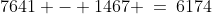 7641 - 1467 \:=\:6174