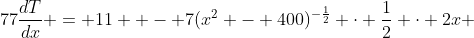 77\dfrac{dT}{dx} = 11  - 7(x^2 - 400)^{-\frac12} \cdot \dfrac12 \cdot 2x 