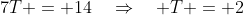 7T = 14\quad\Rightarrow\quad T = 2
